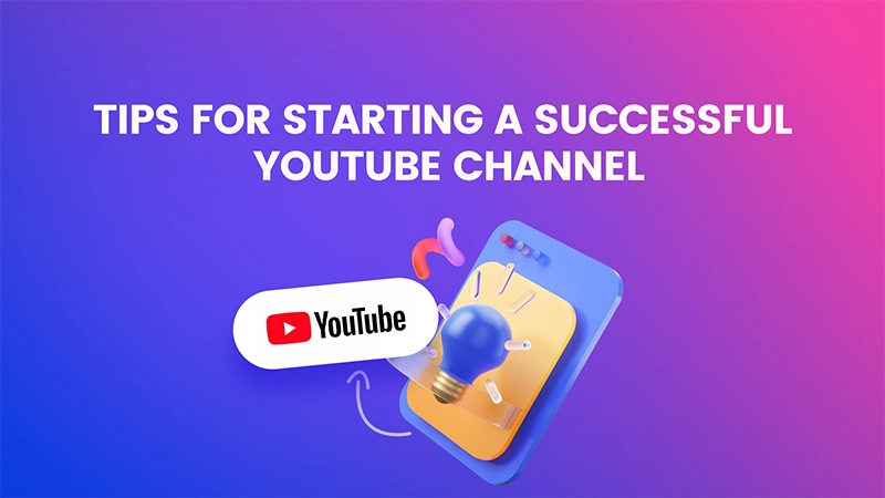 Tips for Starting a Successful YouTube Channel